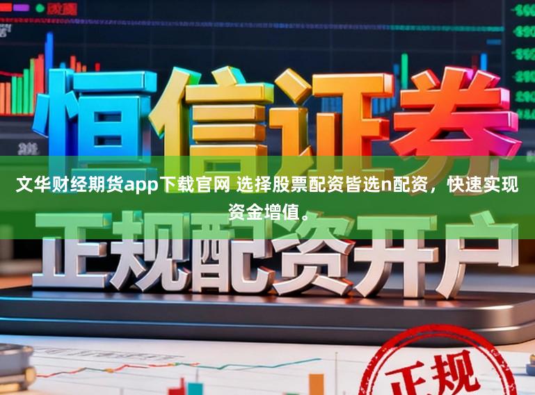 文华财经期货app下载官网 选择股票配资皆选n配资，快速实现资金增值。