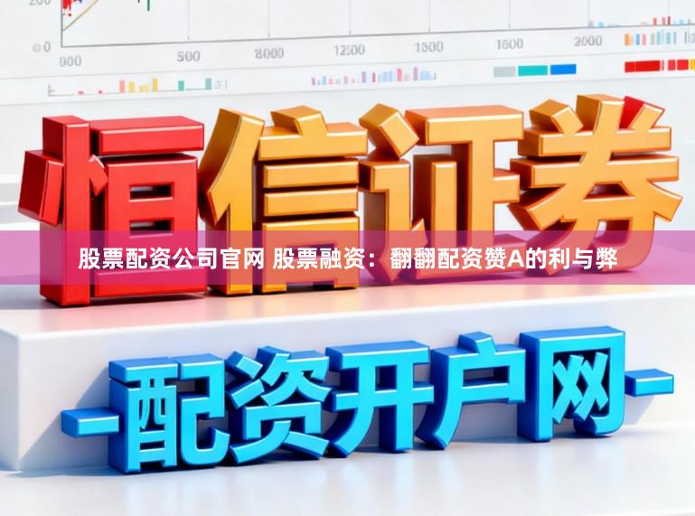 股票配资公司官网 股票融资：翻翻配资赞A的利与弊