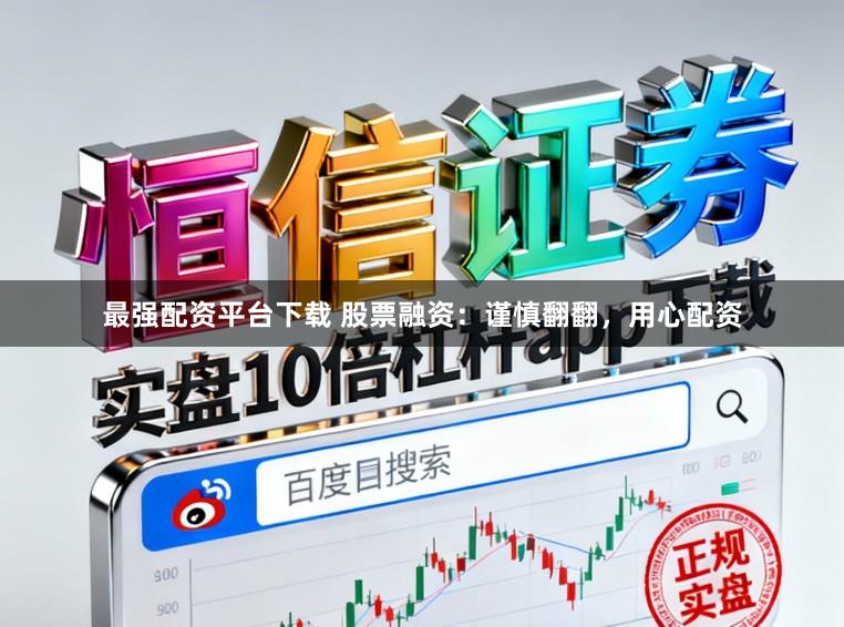 最强配资平台下载 股票融资：谨慎翻翻，用心配资