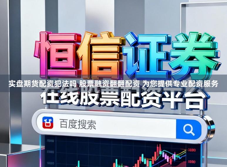 实盘期货配资犯法吗 股票融资翻翻配资 为您提供专业配资服务