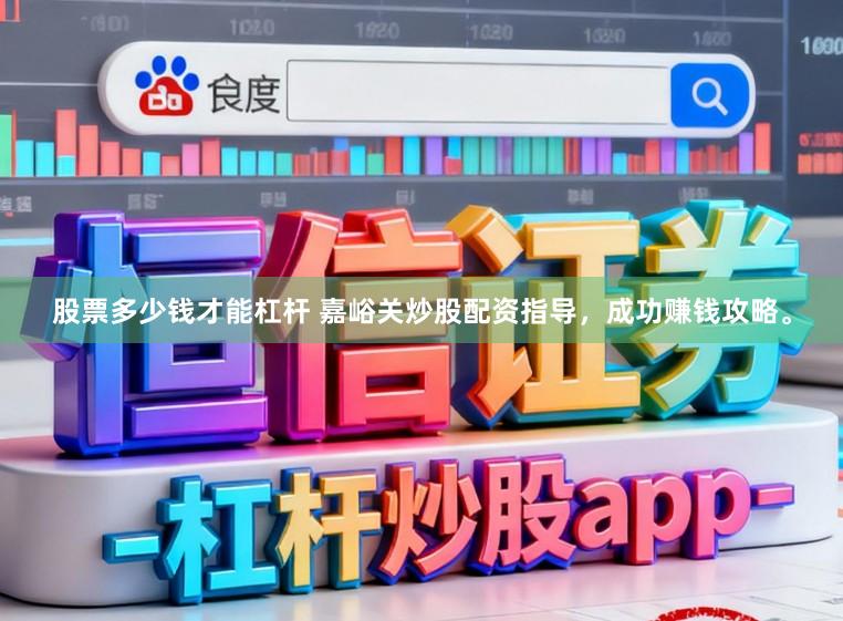 股票多少钱才能杠杆 嘉峪关炒股配资指导，成功赚钱攻略。