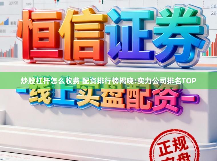 炒股杠杆怎么收费 配资排行榜揭晓:实力公司排名TOP