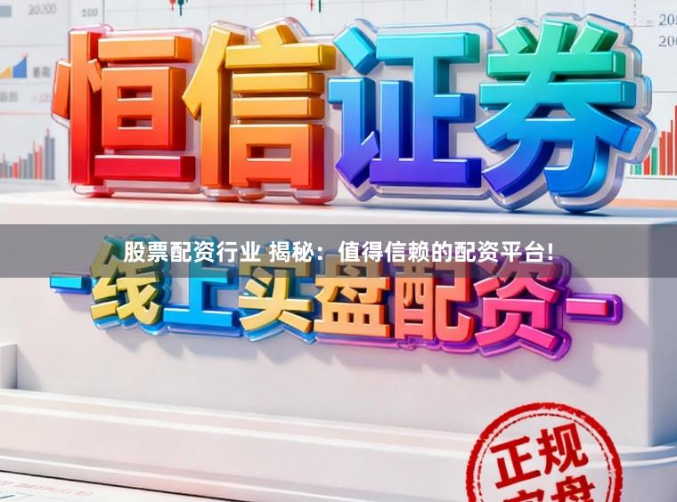 股票配资行业 揭秘：值得信赖的配资平台!