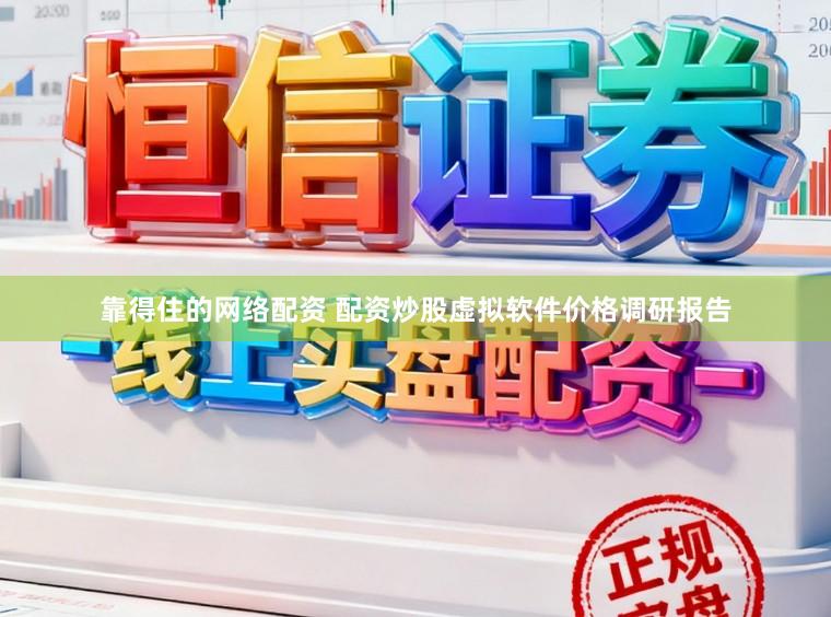 靠得住的网络配资 配资炒股虚拟软件价格调研报告