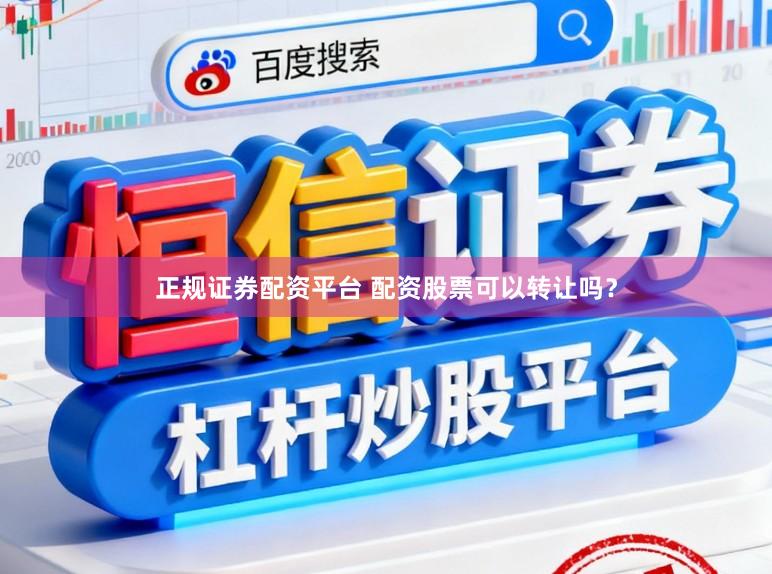 正规证券配资平台 配资股票可以转让吗？