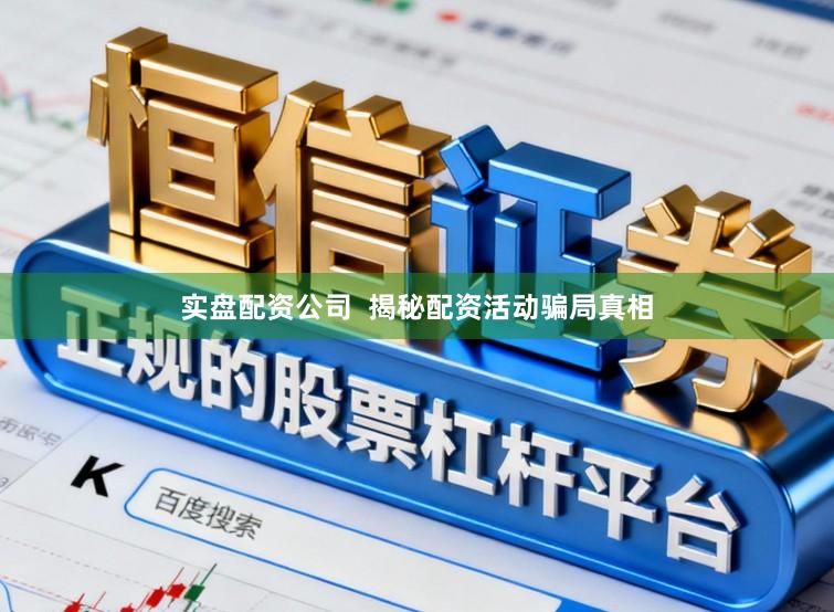 实盘配资公司  揭秘配资活动骗局真相
