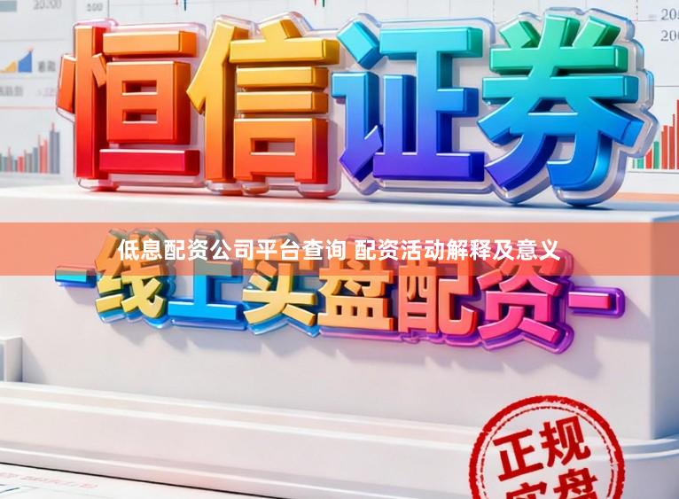 低息配资公司平台查询 配资活动解释及意义