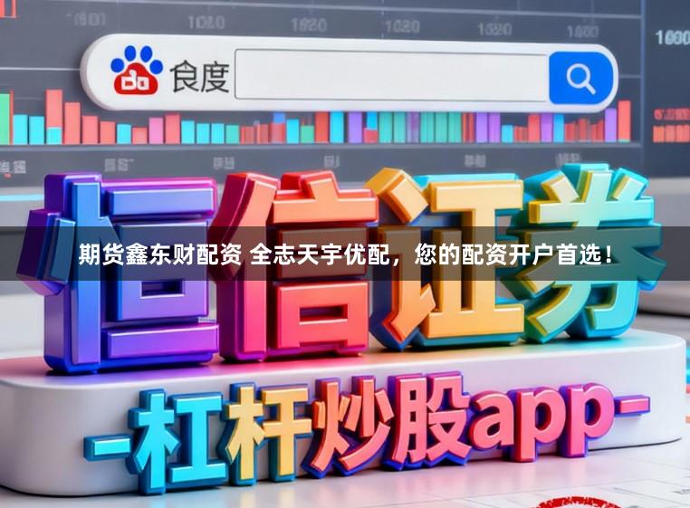 期货鑫东财配资 全志天宇优配，您的配资开户首选！