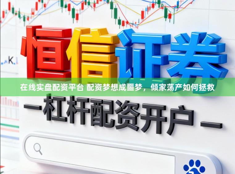 在线实盘配资平台 配资梦想成噩梦，倾家荡产如何拯救