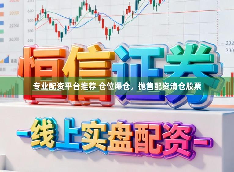 专业配资平台推荐 仓位爆仓，抛售配资清仓股票