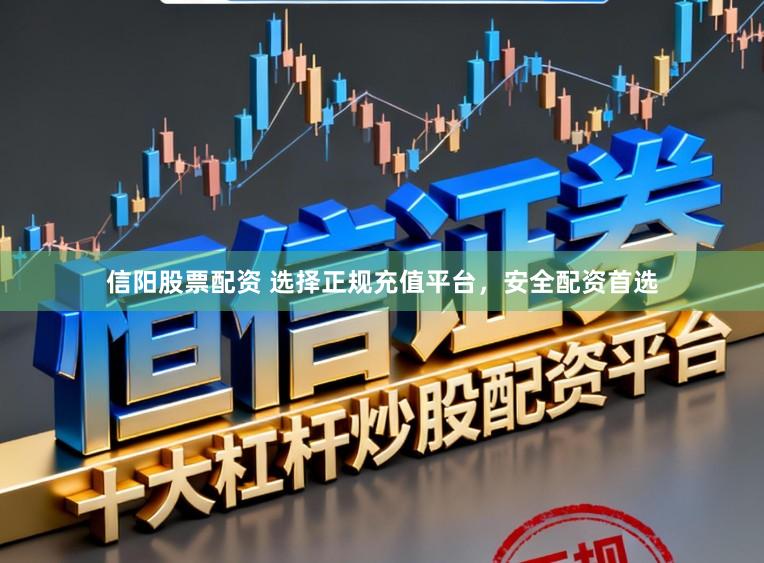 信阳股票配资 选择正规充值平台，安全配资首选