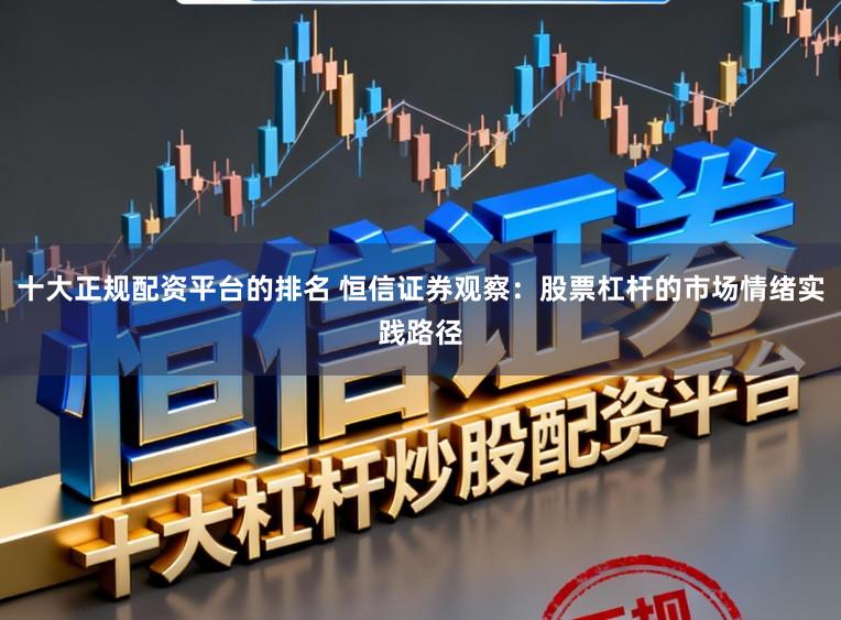 十大正规配资平台的排名 恒信证券观察：股票杠杆的市场情绪实践路径