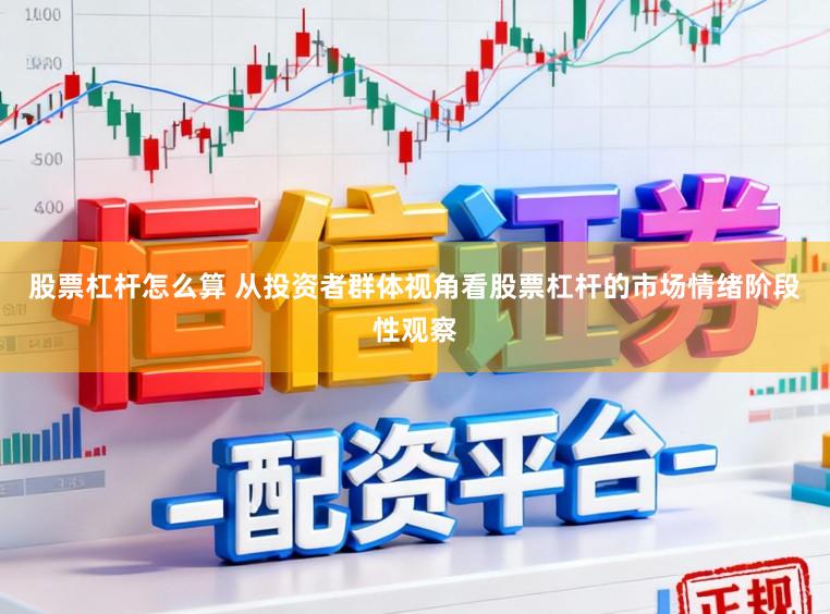 股票杠杆怎么算 从投资者群体视角看股票杠杆的市场情绪阶段性观察