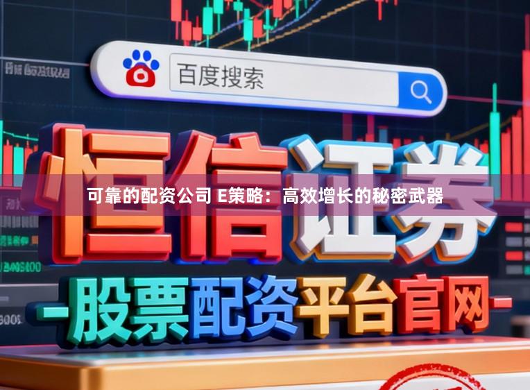 可靠的配资公司 E策略：高效增长的秘密武器