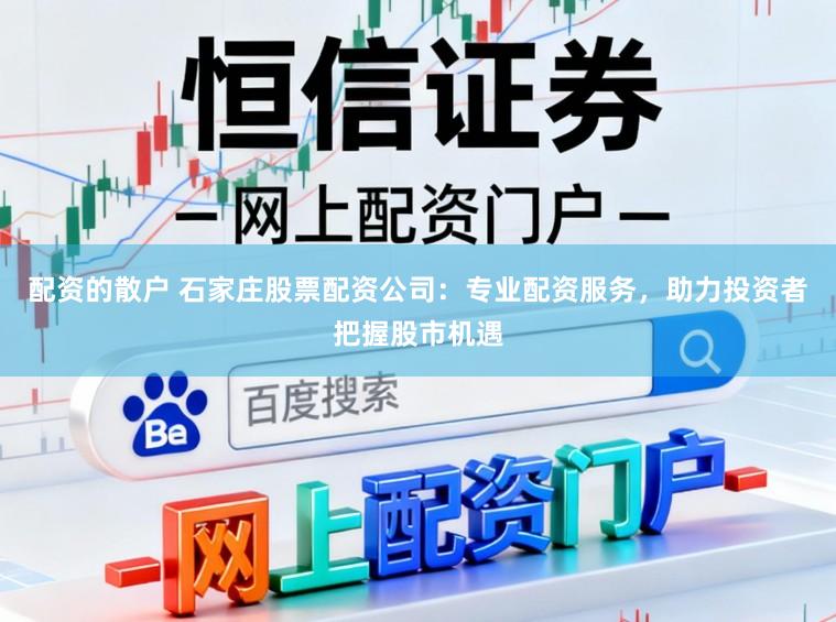 配资的散户 石家庄股票配资公司：专业配资服务，助力投资者把握股市机遇