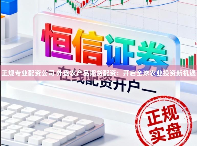 正规专业配资公司 外盘农产品期货配资：开启全球农业投资新机遇